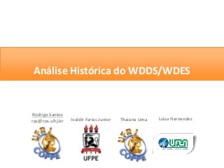 Análise Histórica do WDDS/WDES
Ivaldir Farias Junior Thaiana Lima Luisa Hernandez
Rodrigo Santos
rps@cos.ufrj.br
 
