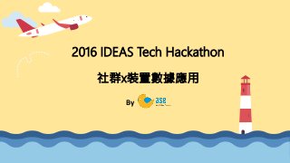 2016 IDEAS Tech Hackathon
社群x裝置數據應用
By
 