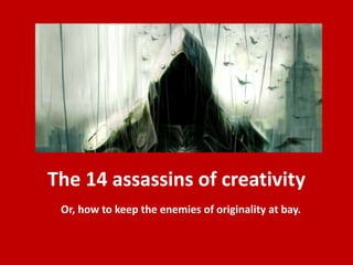 The 14 assassins of creativity
Or, how to keep the enemies of originality at bay.
 