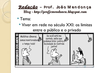 Redação – Prof. Jo ã o M e n d o n ç a
  Blog - http://profjcmendonca.blogspot.com
Tema:
 Viver em rede no século XXI: os limites
        entre o público e o privado
 