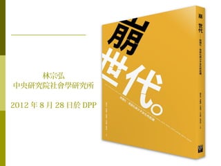 林宗弘
中央研究院社會學研究所
2012 年 8 月 28 日於 DPP

 