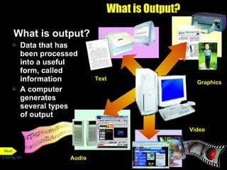 What is Output? ,[object Object],[object Object],[object Object],Text Audio Video Graphics p. 6.2 Fig. 6-1 Next 