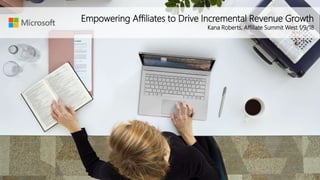 Empowering Affili
Empowering Affiliates to Drive Incremental Revenue Growth
Kana Roberts, Affiliate Summit West 1/9/18
 