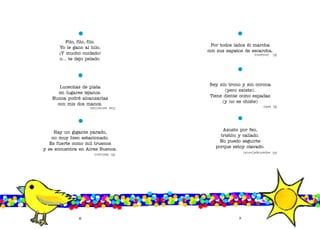Por todos lados él marcha
con sus zapatos de escarcha.
Rey sin trono y sin corona
(pero existe).
Tiene diente como espadas
(y no es chiste)
Asusto por feo,
tristón y callado.
No puedo seguirte
porque estoy clavado.
6
(Lasestrellas)
(Elobelisco)
(Elinvierno)
(Elleón)
(Elespantapájaros)
Filo, filo, filo.
Yo le gano al hilo.
¡Y mucho cuidado!
o... te dejo pelado.
Lucecitas de plata
en lugares lejanos.
Nunca podré alcanzarlas
con mis dos manos.
Hay un gigante parado,
no muy bien estacionado.
Es fuerte como mil truenos
y se encuentra en Aires Buenos.
7
 