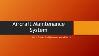 Aircraft Maintenance
System
Justin Doone, Joel Quintero, Marcel Hecht
 