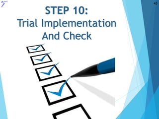 STEP 10:
Trial Implementation
And Check
43
 