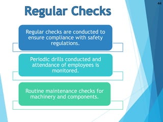 Regular checks are conducted to
ensure compliance with safety
regulations.
Periodic drills conducted and
attendance of employees is
monitored.
Routine maintenance checks for
machinery and components.
44
 