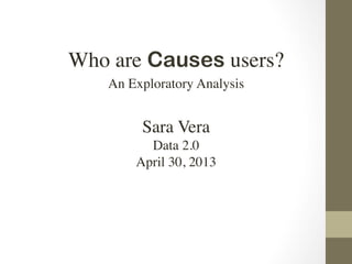 Who are Causes users?
An Exploratory Analysis
Sara Vera
Data 2.0
April 30, 2013
 