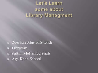  Zeeshan Ahmed Sheikh
 Librarian
 Sultan Mohamed Shah
 Aga Khan School
 