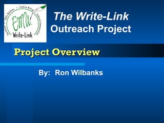 Project OverviewProject Overview
By: Ron Wilbanks
The Write-Link
Outreach Project
 