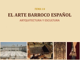 TEMA 14
EL ARTE BARROCO ESPAÑOL
ARTQUITECTURA Y ESCULTURA
 