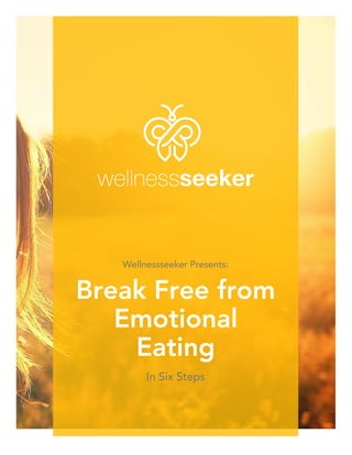 Wellnessseeker Presents:
Break Free from
Emotional
Eating
In Six Steps
 
