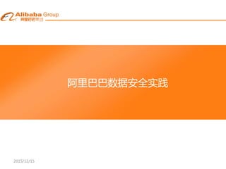 2015/12/15
阿里巴巴数据安全实践
 