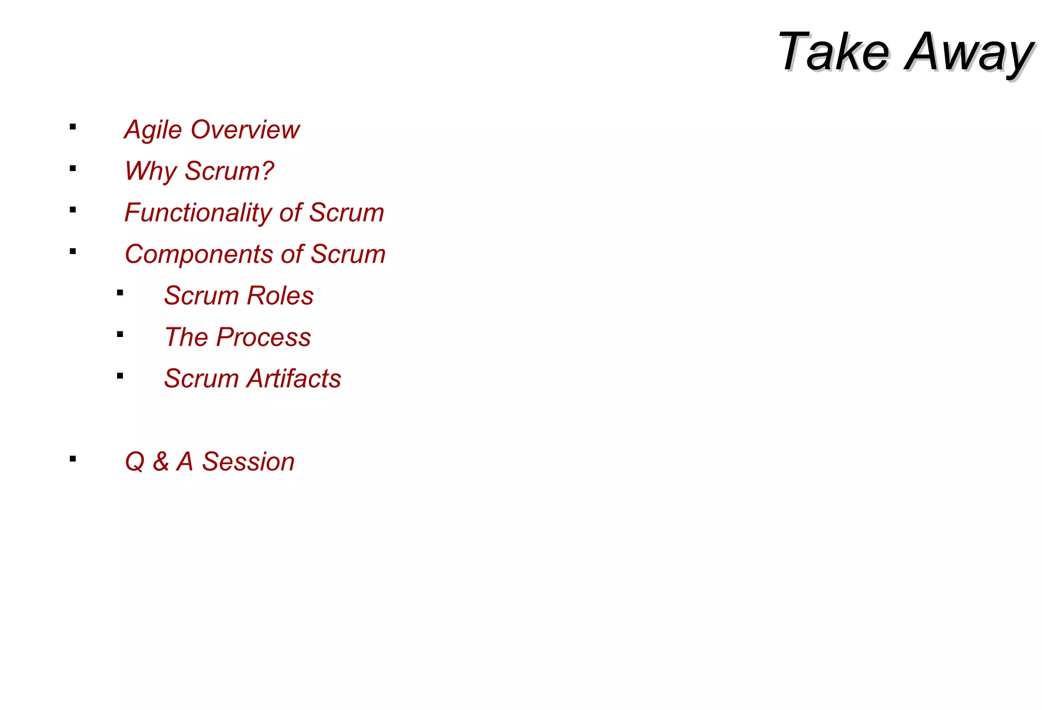 Take AwayTake Away
 Agile Overview
 Why Scrum?
 Functionality of Scrum
 Components of Scrum
 Scrum Roles
 The Process
 Scrum Artifacts
 Q & A Session
 