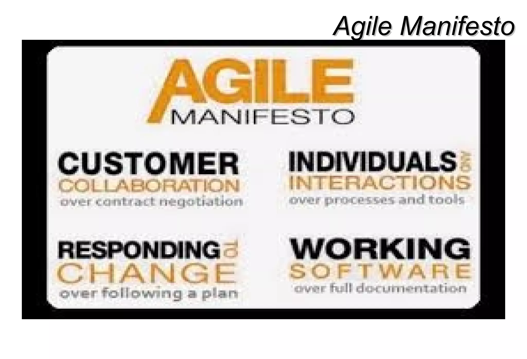 Agile ManifestoAgile Manifesto
A Statement of Values
 Individuals and interactions over processes and tools
 Working software over comprehensive documentation
 Customer collaboration over contract negotiation
 Responding to change over following a plan
 http://www.agilemanifesto.org
 