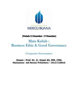  
 
 
(Periode11Desember-17Desember) 
 
Mata Kuliah :
Business Ethic & Good Governance
- Corporate Governance-
Dosen : Prof. Dr. Ir. Hapzi Ali, MM, CMA
Mahasiswa : Adi Novian Prihantoro – 55117120016
 