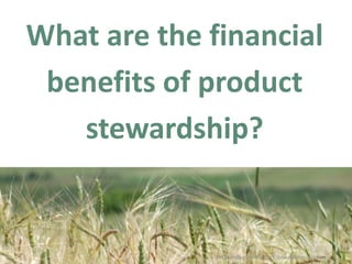 What are the financial benefits of product stewardship?  Prepared by the Product Stewardship Institute 