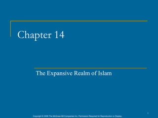 Chapter 14


      The Expansive Realm of Islam




                                                                                                      1
   Copyright © 2006 The McGraw-Hill Companies Inc. Permission Required for Reproduction or Display.
 