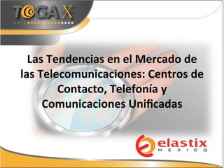 Las	
  Tendencias	
  en	
  el	
  Mercado	
  de	
  
las	
  Telecomunicaciones:	
  Centros	
  de	
  
Contacto,	
  Telefonía	
  y	
  
Comunicaciones	
  Uniﬁcadas	
  
 