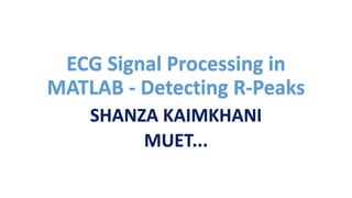 ECG Signal Processing in
MATLAB - Detecting R-Peaks
SHANZA KAIMKHANI
MUET...
 