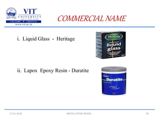 17-01-2018 MEE411 EPOXY RESINS 20
COMMERCIAL NAME
i. Liquid Glass - Heritage
ii. Lapox Epoxy Resin - Duratite
 