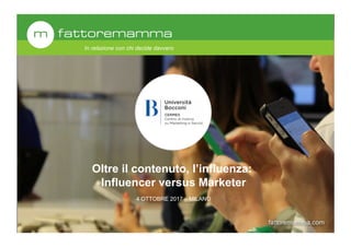 fattoremamma.com
In relazione con chi decide davvero
Oltre il contenuto, l’influenza:
Influencer versus Marketer
4 OTTOBRE 2017 – MILANO
 