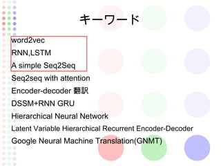 キーワード
word2vec
RNN,LSTM
A simple Seq2Seq
Seq2seq with attention
Encoder-decoder 翻訳
DSSM+RNN GRU
Hierarchical Neural Networ...