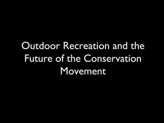 Outdoor Recreation and the
Future of the Conservation
Movement
 