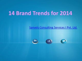 14 Brand Trends for 2014
Sanvels Consulting Services I Pvt. Ltd.

 