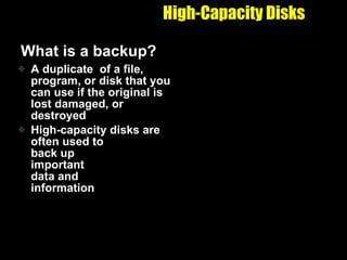 High-Capacity Disks What is a backup? A duplicate  of a file, program, or disk that you can use if the original is lost damaged, or destroyed High-capacity disks are often used to  back up  important  data and  information 