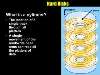 Hard Disks What is a cylinder? The location of a single track through all platters A single movement of the read/write head arms can read all the platters of data track cylinder 