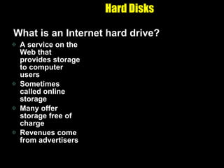 Hard Disks What is an Internet hard drive? A service on the Web that provides storage to computer users Sometimes called online storage Many offer storage free of charge Revenues come from advertisers 