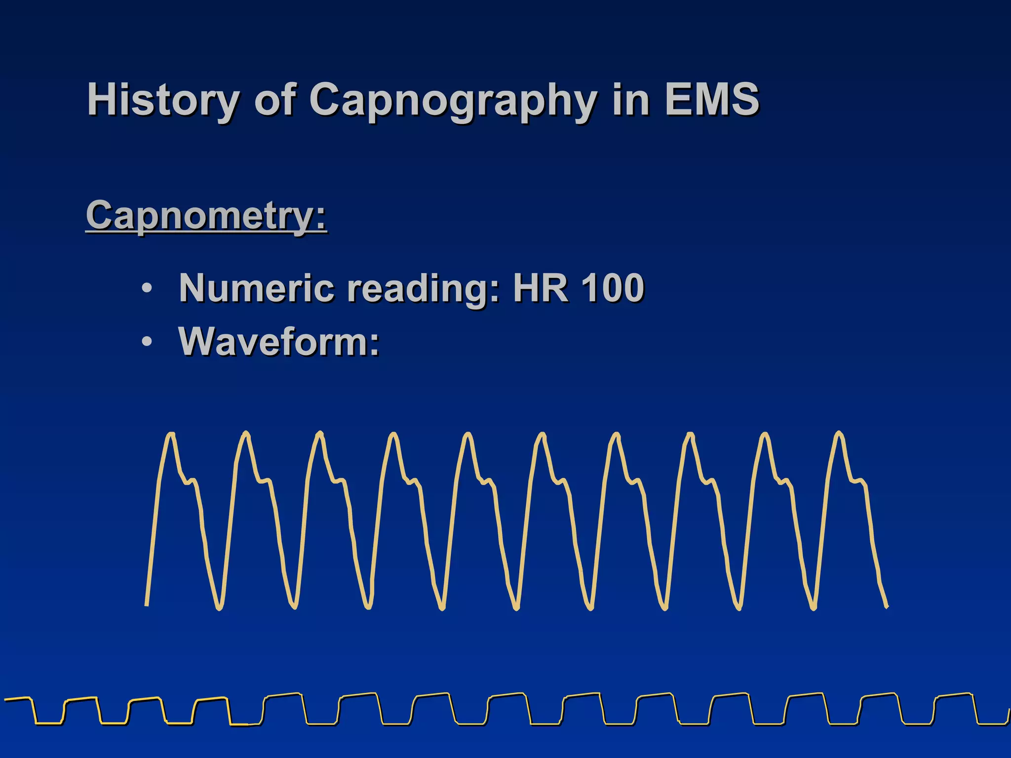 History of Capnography in EMS Numeric reading: HR 100 Waveform: Capnometry: 