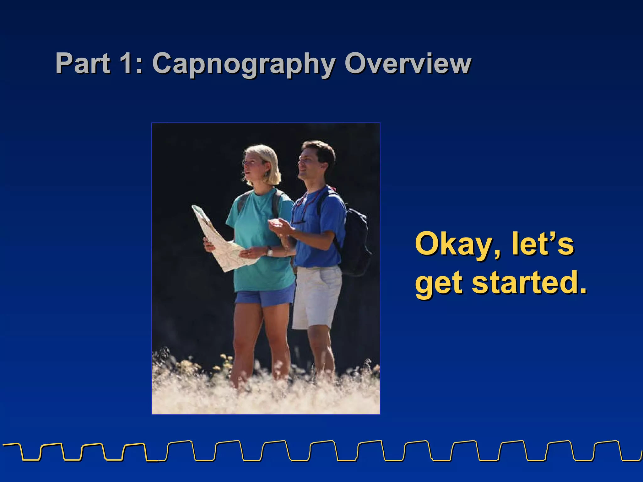 Part 1: Capnography Overview Okay, let’s get started. 