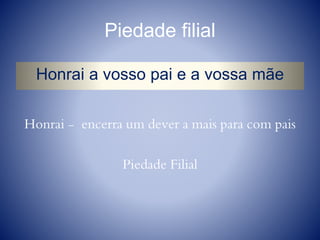 Piedade filial
Honrai a vosso pai e a vossa mãe
Honrai - encerra um dever a mais para com pais
Piedade Filial
 