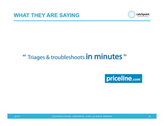 5/21/13 CATCHPOINT SYSTEMS . CONFIDENTIAL . © 2013 . ALL RIGHTS RESERVED 29
WHAT THEY ARE SAYING
“ Triages & troubleshoots in minutes”
 