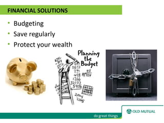 FINANCIAL SOLUTIONS
• Budgeting
• Save regularly
• Protect your wealth
 