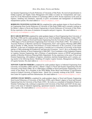 . Thus,
the use of a multi-criteria model emerges as an effective option for complementing the DES model.
REFERENCES
Aragão, M.M.C. 2009. Characterization and sizing of a system of industrial short sea shipping , Thesis
(0DVWHU¶V 'HJUHH) ± Polytechnic School ± Sao Paulo University, Department of Transports Engineer-
ing . Logistic Systems, São Paulo, p. 168.
Belton, V., and J.T. Stewart. 2001. Multiple criteria decision analysis ± An integrated approach. Kluwer
Academic Publishers, London.
Botter, R.C. 2002. Treatment of data in a discrete simulation, Thesis (Associated Professor) ±Polytechnic
School ± Sao Paulo University, Department of Naval and Oceanic Engineering, São Paulo.
Botter, R. C., M. A. Brinati, and J. R. R. Roque. 1988. Sizing of an integrated alcohol and diesel transpor-
tation system in the region of influence of the Tiete-Parana waterway. In: XII National Congress of
Maritime Transports and Naval Construction. p. 13-44.
Brito, T.B. 2008. Modeling and simulation of a container regulator terminal. Graduation Thesis ± Poly-
technic School ± Sao Paulo University, São Paulo
Chwif, L., and A.C. Medina 2007. Modeling and Simulation of Discrete Events: Theory  Practice, 2 ª
Edition. São Paulo, p. 254.
Mendes, A.B. 1999. Economic-Operational Model for the sizing of intermodal transportation of load by
the Tiete-Parana waterway, Thesis 0DVWHU¶V 'HJUHH 