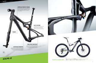 ––	MOUNTAIN
	cross
country full suspension
Scalpel 29 Carbon Team
Frame: Scalpel 29, BallisTec Hi-MOD Carbon  Suspension R/F: RockShox XX Full Sprint (100mm) / Lefty Carbon XLR 100 29 (100mm) 
RD/Shift: SRAM XX1  Wheelset: ENVE Carbon Twenty9 XC  Brakes: Avid XX  Color: Team Replica - Gloss (01)
scalpel 29
TRAVEL
100mm front and rear.
SUPERLIGHTWEIGHT DESIGN
Ultra light BallisTec Carbon or SmartFormed Alloy
frames with the System Integration of the Lefty
fork, OPI stem/steerer and Hollowgram SL cranks
deliver complete bike weights our competitors
can only dream of.
ZERO-PIVOT SEATSTAYS
The seatstays are designed to flex vertically
while remaining extremely stiff laterally and
torsionally. This enhances suspension perfor-
mance without affecting power delivery.
ECS-TC SYSTEM
A clamped, 15mm thru-axle in the shock
linkage eliminates flex and play, pro-
viding unmatched center-stiffness for
optimum control and steering precision.
29’er RACE GEOMETRY
The combination of a steeper-than-average head
angle and super short chainstays gives the Scalpel
29’er a similar wheelbase and trail to our 26’er
bikes for ultra sharp, responsive handling.
sizes
S, M, L, X
71
 