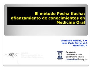El método Pecha Kucha:
afianzamiento de conocimientos en
Medicina Oral
Centurión Merodo, Y.M.
de la Parte Serna, A.C.
Monticelli, F.
 
