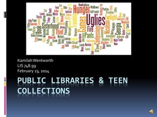 PUBLIC LIBRARIES & TEEN
COLLECTIONS
KamilahWentworth
LIS 748.99
February 23, 2014
 