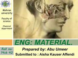 Prepared by: Abu Umeer
Submitted to : Aisha Kauser Affendi
ENG: MATERIAL.
Roll no:
14ch 42
Mehran
university
Faculty of
science
Chemical
department
 