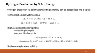 8/22
Hydrogen Production by Solar Energy
Hydrogen production via solar water splitting generally can be categorized into 3 types:
(1) thermochemical water splitting;
(2) photobiological water splitting,
- water biophotolysis
- organic biophotolysis
(3) photocatalytic water splitting.
 