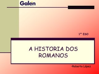 A HISTORIA DOS
ROMANOS
1º ESO
•Roberto López
 
