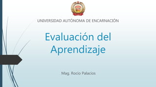 Evaluación del
Aprendizaje
UNIVERSIDAD AUTÓNOMA DE ENCARNACIÓN
Mag. Rocio Palacios
 