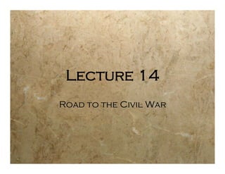 Lecture 14
Road to the Civil War
 