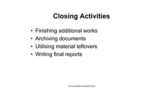 Closing Activities
• Finishing additional works
• Archiving documents
• Utilising material leftovers
• Writing final reports
www.projektor.ee/pm/#close
 