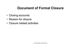 Document of Formal Closure
• Closing accounts
• Reason for closure
• Closure related activities
www.projektor.ee/pm/#close
 