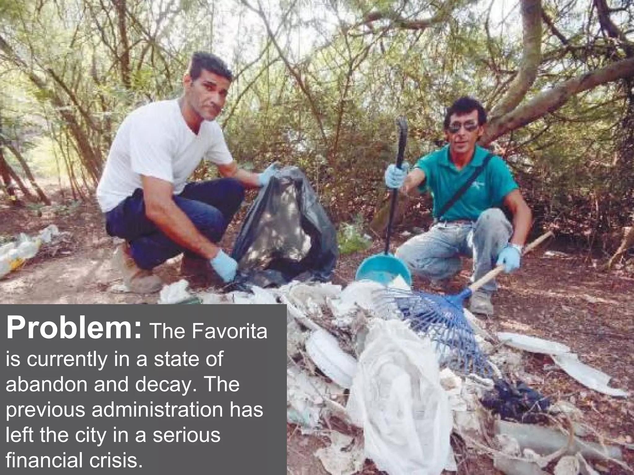Problem: The Favorita
is currently in a state of
abandon and decay. The
previous administration has
left the city in a serious
financial crisis.
 