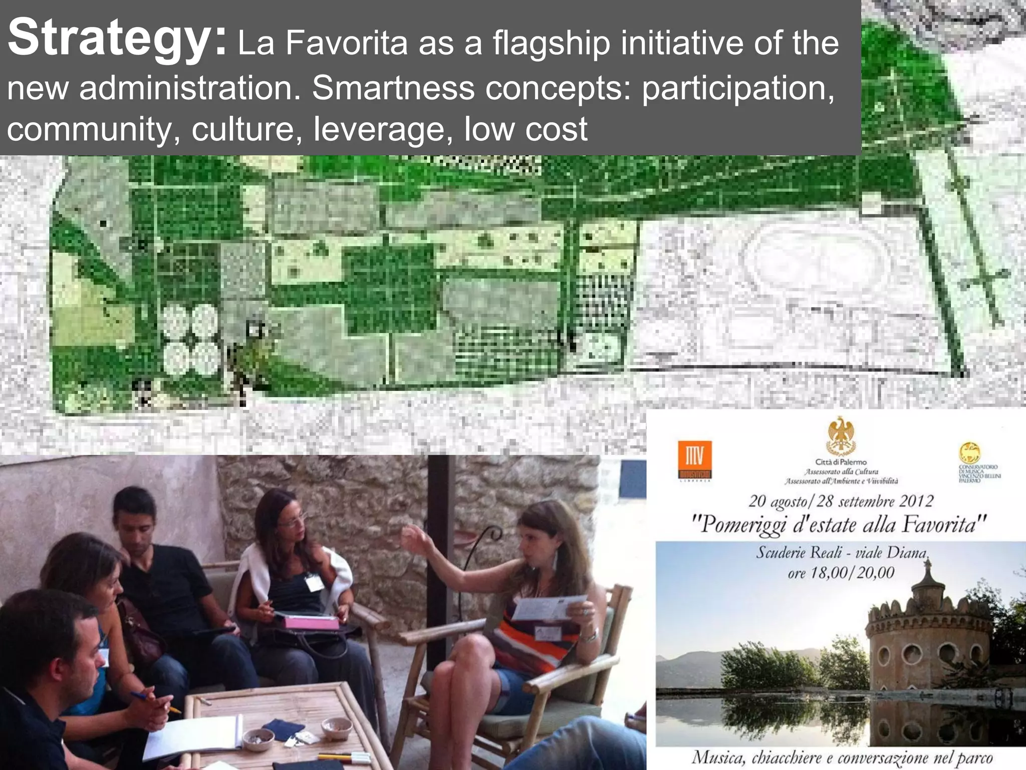 Strategy: La Favorita as a flagship initiative of the
new administration. Smartness concepts: participation,
community, culture,Click here to insert one or more
                    leverage, low cost
                  images showing the Strategy of
                           the project
 